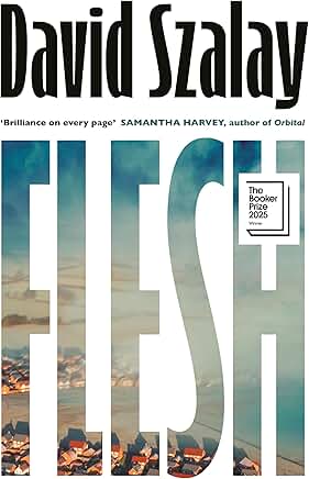 Booker Prize Winner 2025: David Szalay: Flesh Booker Prize Winner 2025: David Szalay: Flesh